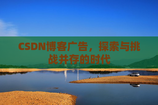 CSDN博客广告，探索与挑战并存的时代
