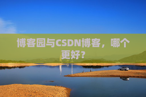 博客园与CSDN博客，哪个更好？