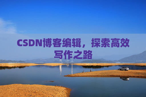 CSDN博客编辑，探索高效写作之路
