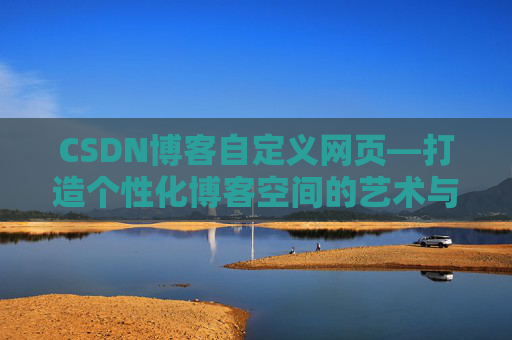 CSDN博客自定义网页—打造个性化博客空间的艺术与技巧