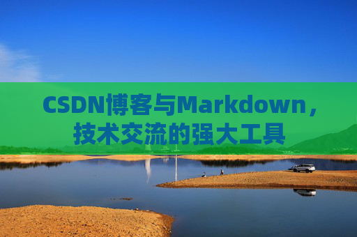 CSDN博客与Markdown，技术交流的强大工具
