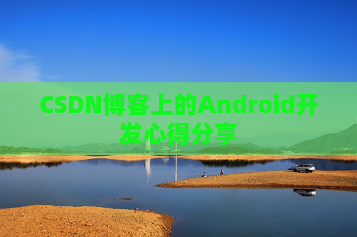 CSDN博客上的Android开发心得分享